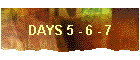 DAYS 5 - 6 - 7