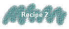 Recipe 2