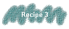 Recipe 3