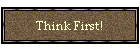 Think First!