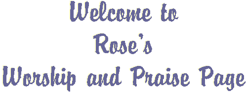 Welcome to Rose's Worship and Praise Page