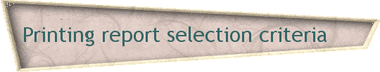 Printing report selection criteria